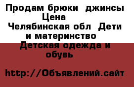 Продам брюки, джинсы › Цена ­ 400 - Челябинская обл. Дети и материнство » Детская одежда и обувь   